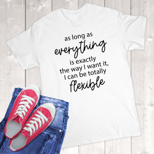 As Long As Everything Is Exactly The Way I Want It I Can Be Totally Flexible Adult T-Shirt