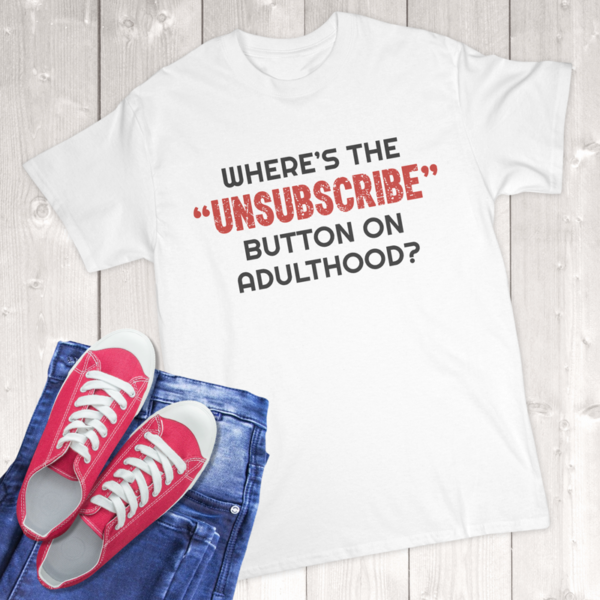 Where's The Unsubscribe Button On Adulthood Adult T-Shirt