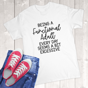 Being A Functional Adult Every Day Seems A Bit Excessive Adult T-Shirt