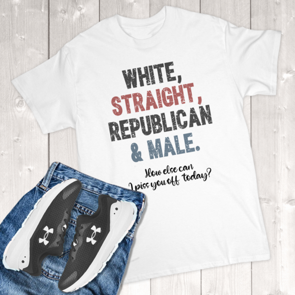 White Straight Republican & Male How Else Can I Piss You Off Today Adult T-Shirt