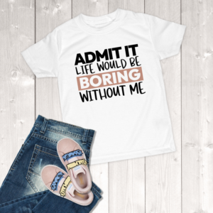 Admit It Life Would Be Boring Without Me Youth Girl T-Shirt