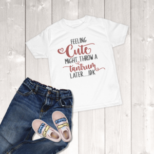 Feeling Cute Might Throw A Tantrum Later IDK Toddler Girl T-Shirt