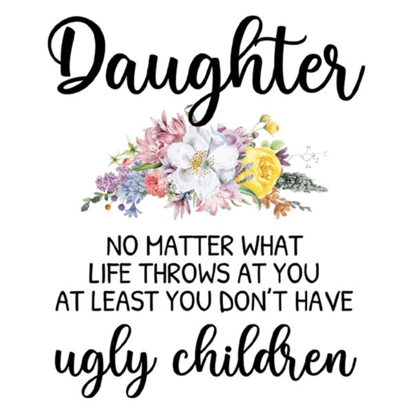 Daughter No Matter What Life Throws at You at Least You Don't Have Ugly Children Coffee Mug