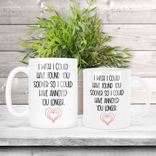 I Wish I Could Have Found You Sooner So I Could Have Annoyed You Longer Coffee Mug