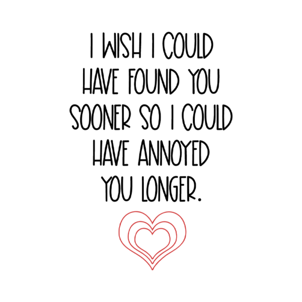 I Wish I Could Have Found You Sooner So I Could Have Annoyed You Longer Coffee Mug