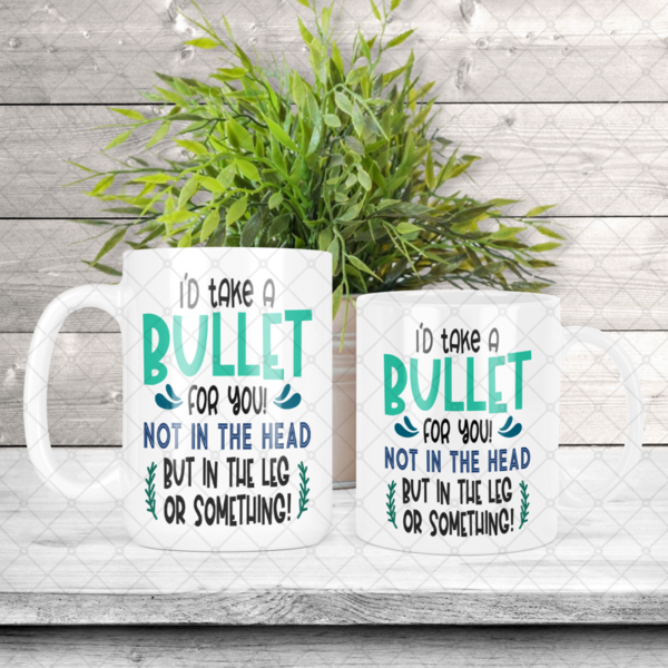 I'd Take A Bullet For You Not In The Head But In The Leg Or Something Coffee Mug