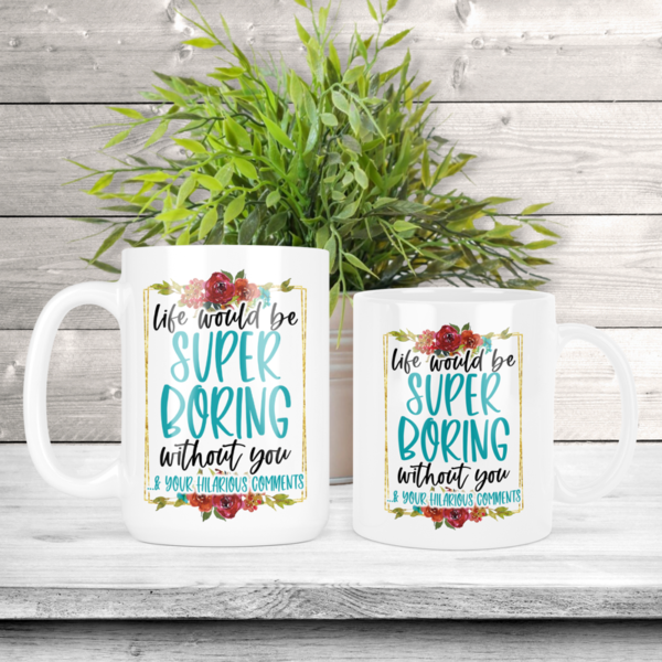 Life Would Be Super Boring Without You & Your Hilarious Comments Coffee Mug
