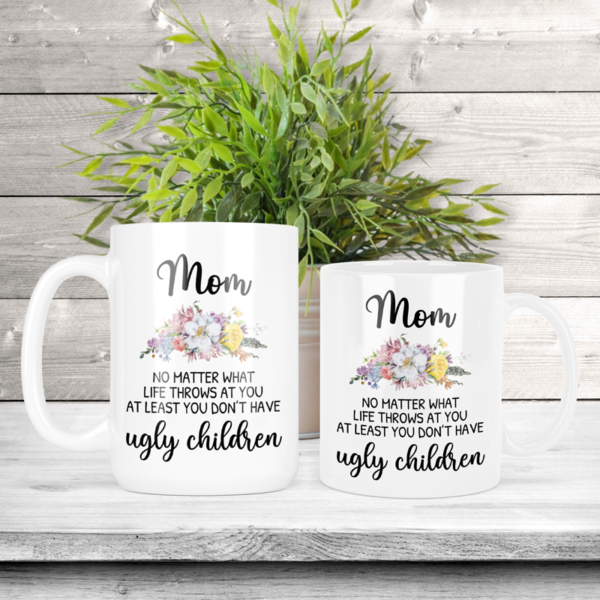 Mom No Matter What Life Throws at You at Least You Don't Have Ugly Children Coffee Mug