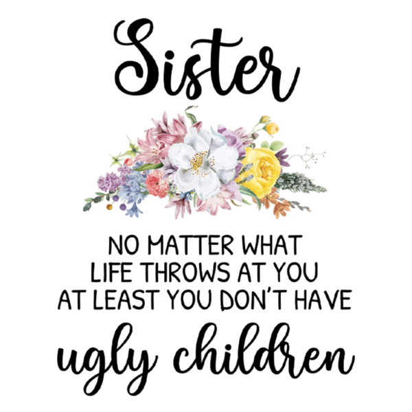 Sister No Matter What Life Throws at You at Least You Don't Have Ugly Children Coffee Mug