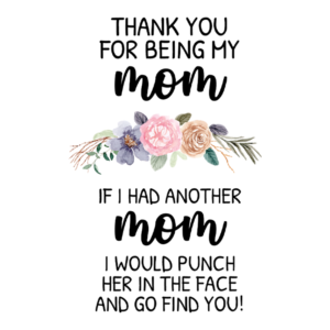 Thank You For Being My Mom If I Had Another Mom I Would Punch Her In The Face And Go Find You Coffee Mug
