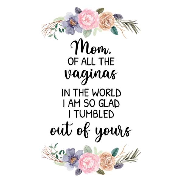 Mom, Of All The Vaginas In The World I Am So Glad I Tumbled Out Of Yours Coffee Mug